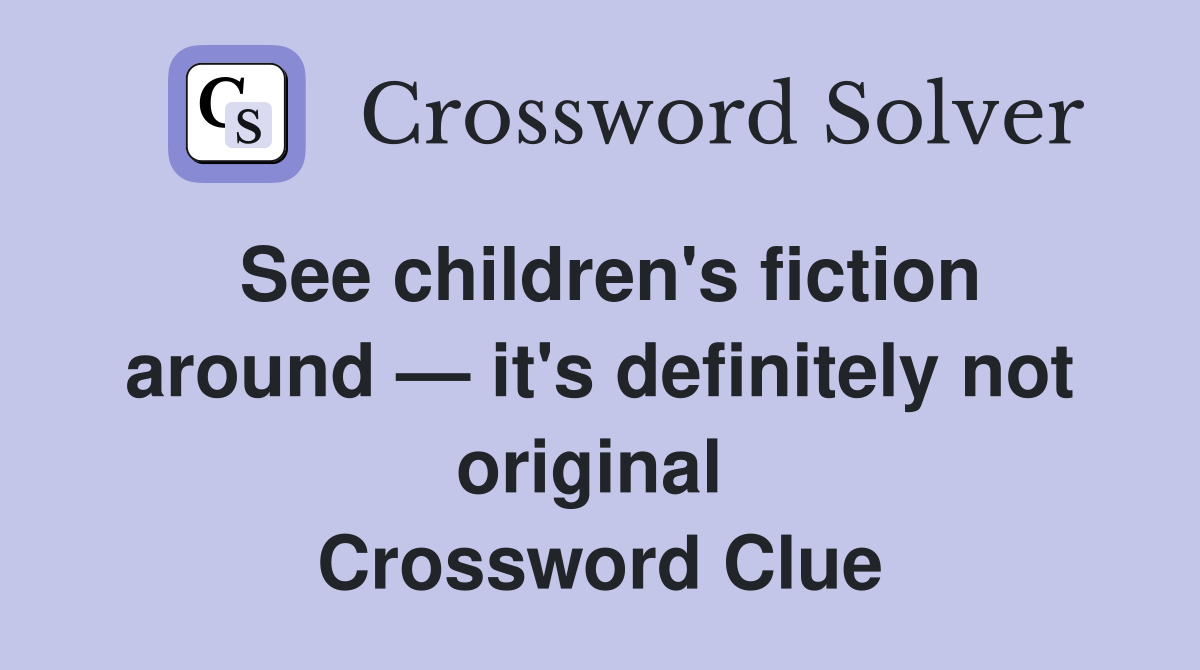 See children's fiction around — it's definitely not original  Crossword Clue