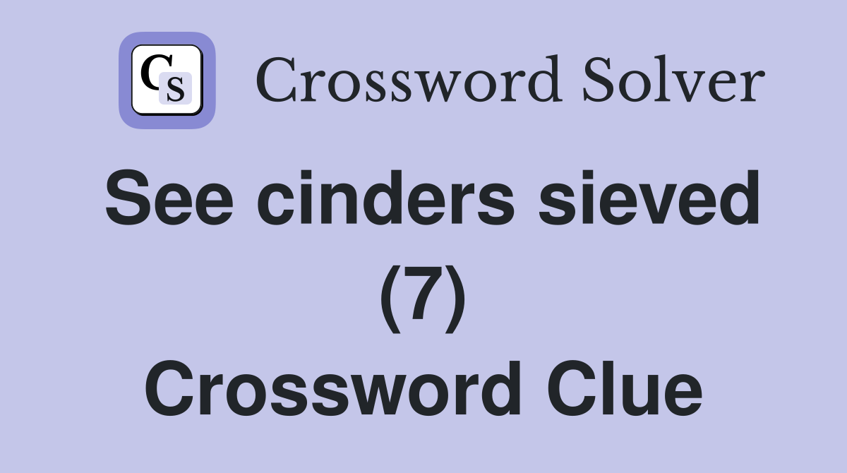 See cinders sieved (7) Crossword Clue