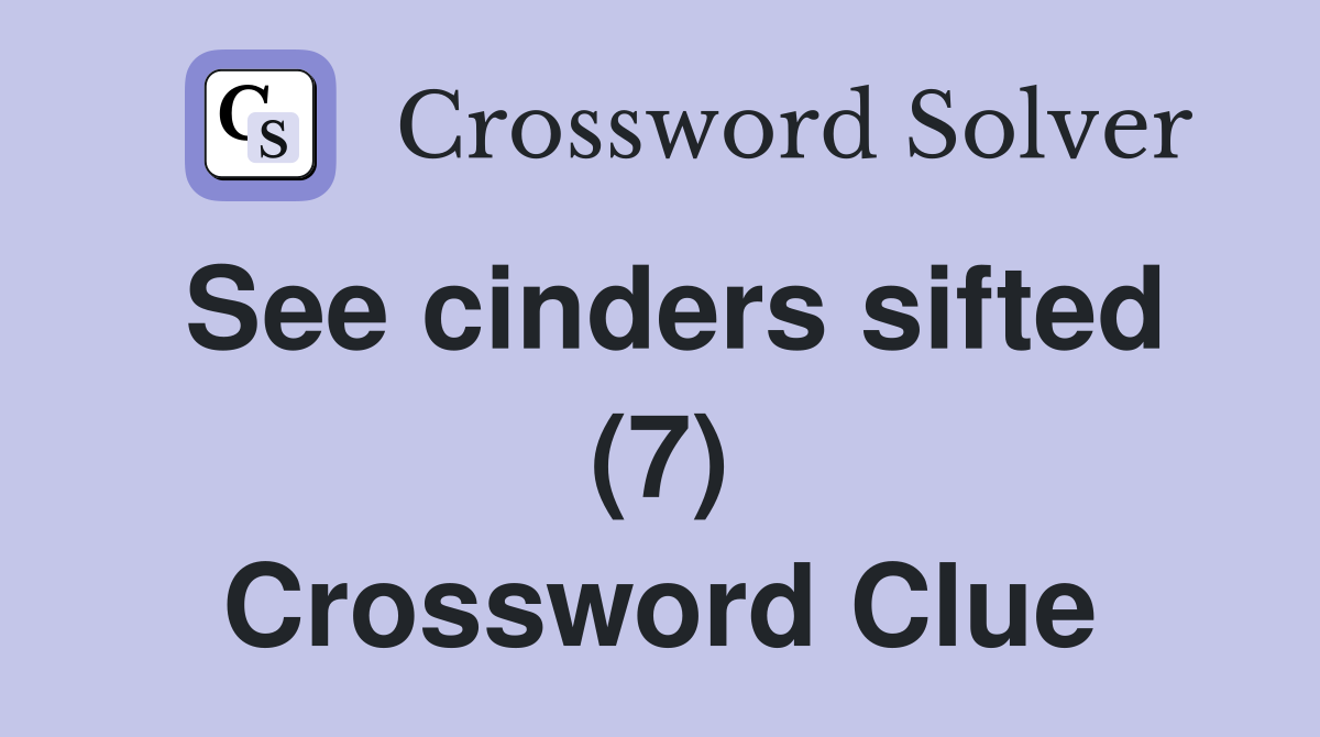 See cinders sifted (7) Crossword Clue