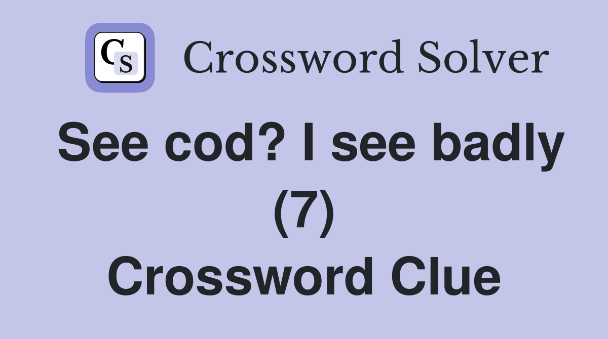 See cod? I see badly (7) Crossword Clue