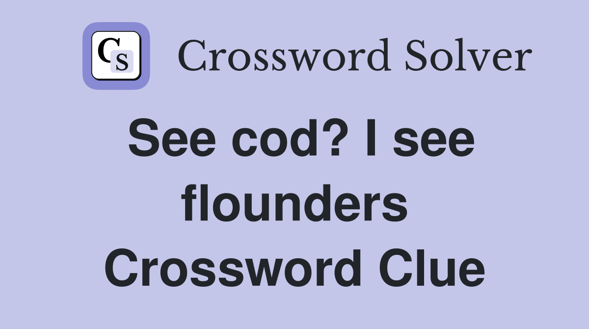 See cod? I see flounders Crossword Clue