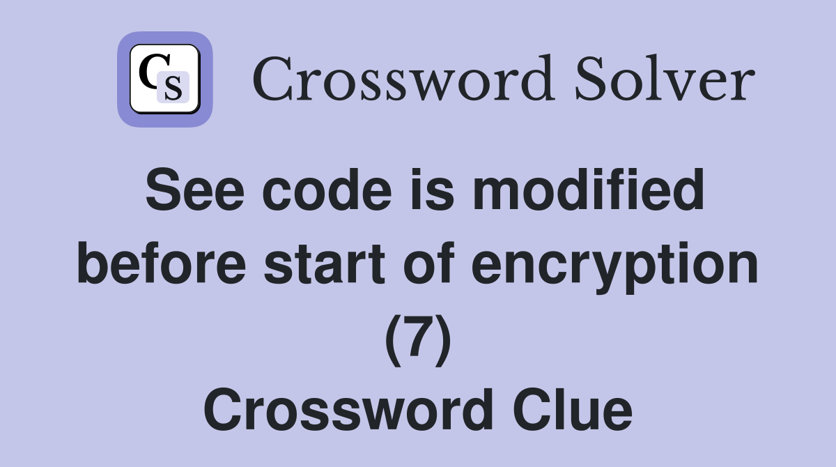 See code is modified before start of encryption (7) Crossword Clue