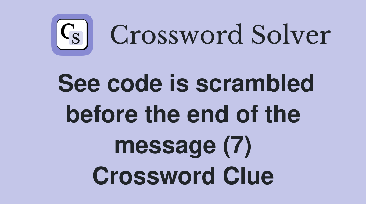 See code is scrambled before the end of the message (7) Crossword Clue