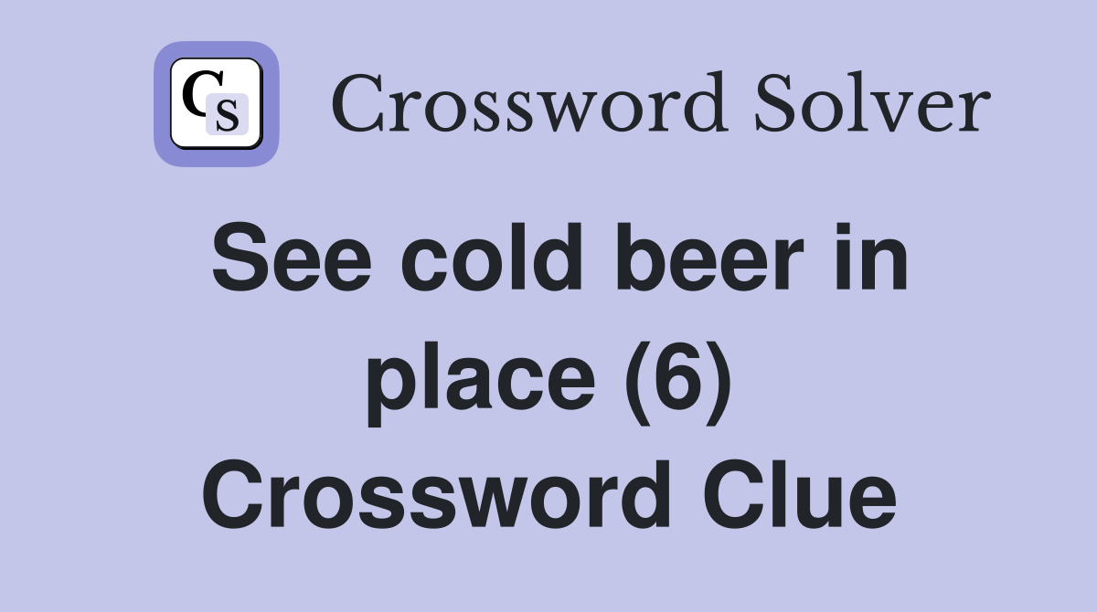 See cold beer in place (6) Crossword Clue