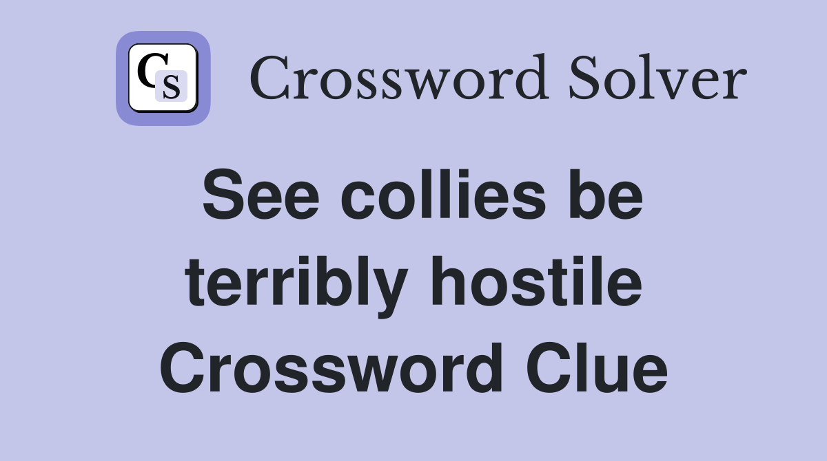 See collies be terribly hostile Crossword Clue