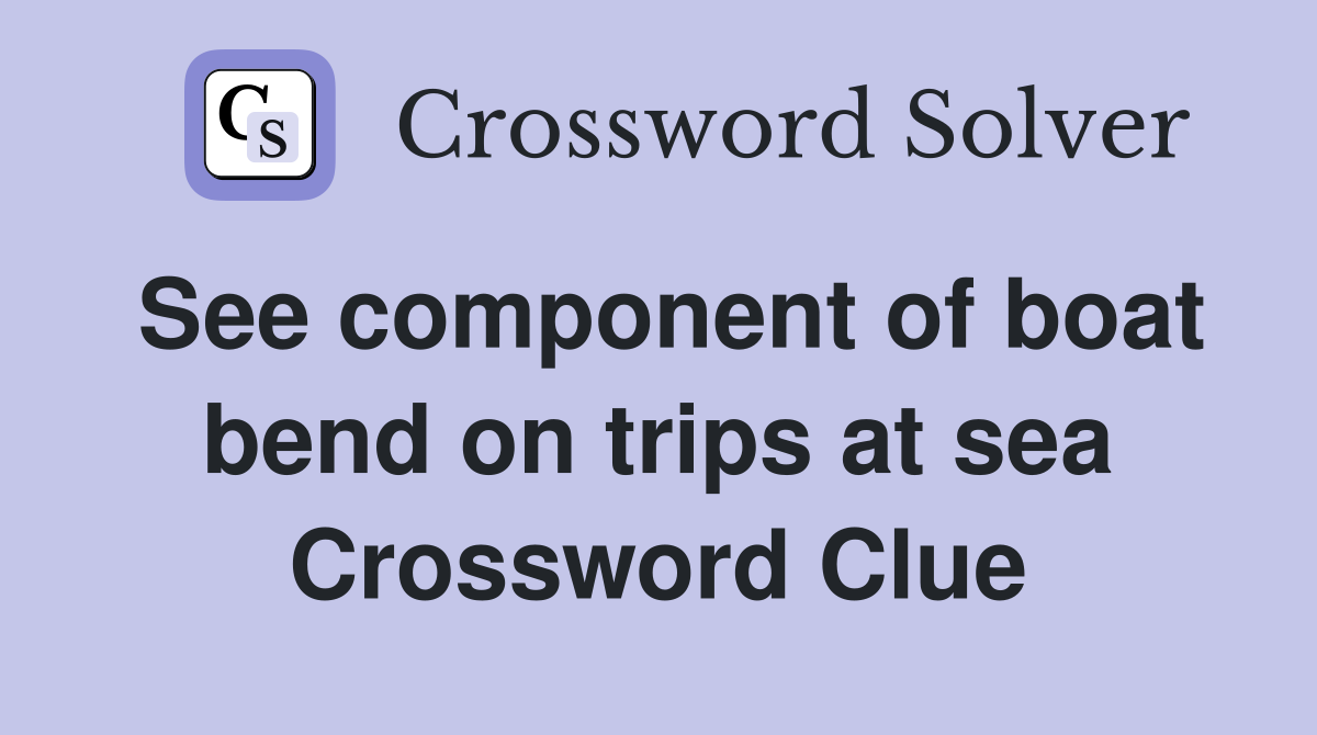 See component of boat bend on trips at sea Crossword Clue