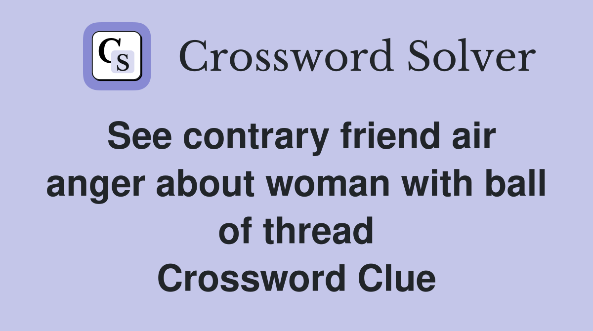 See contrary friend air anger about woman with ball of thread Crossword Clue