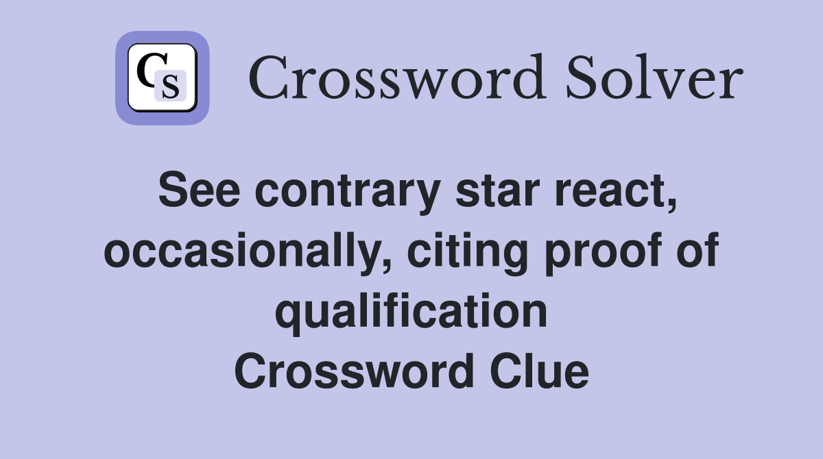 See contrary star react, occasionally, citing proof of qualification Crossword Clue