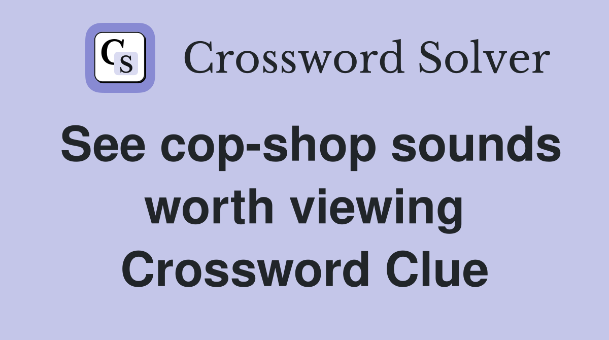 See cop-shop sounds worth viewing Crossword Clue