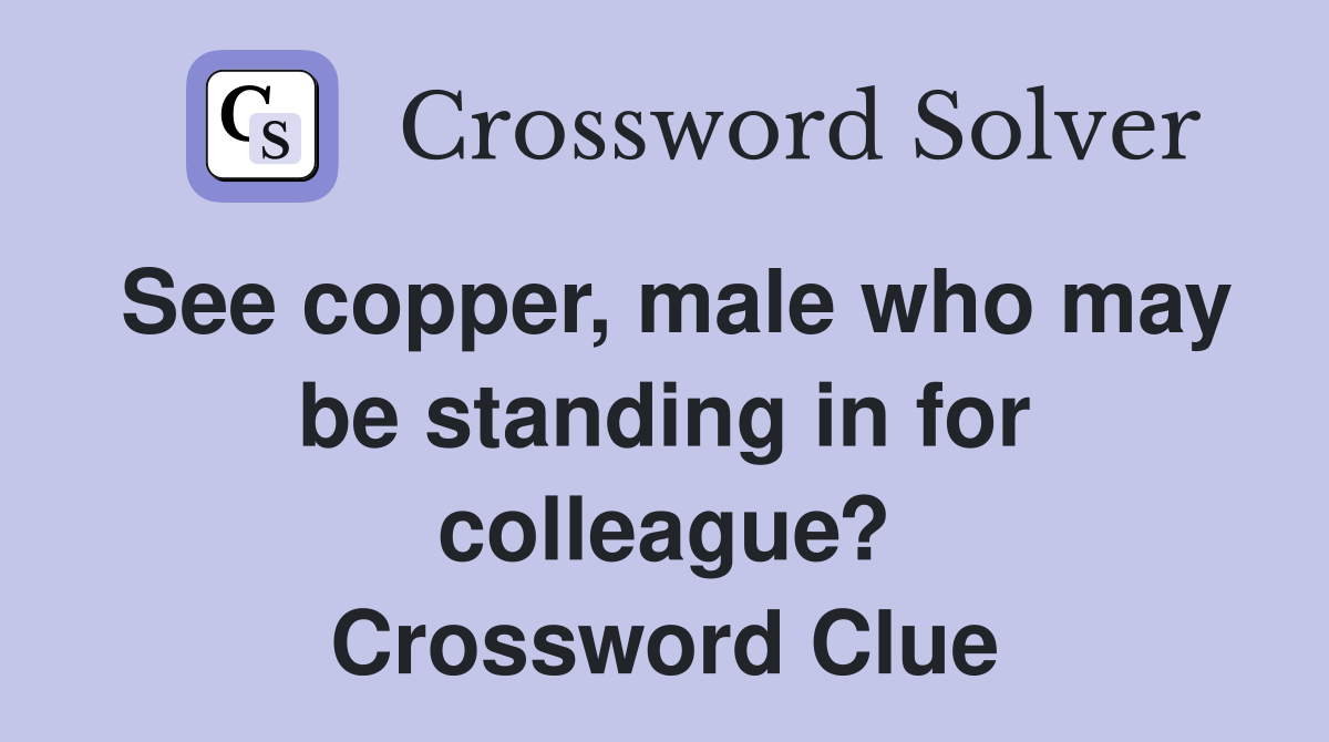 See copper, male who may be standing in for colleague? Crossword Clue