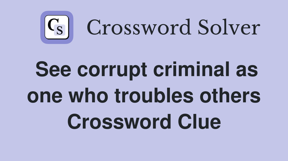 See corrupt criminal as one who troubles others Crossword Clue
