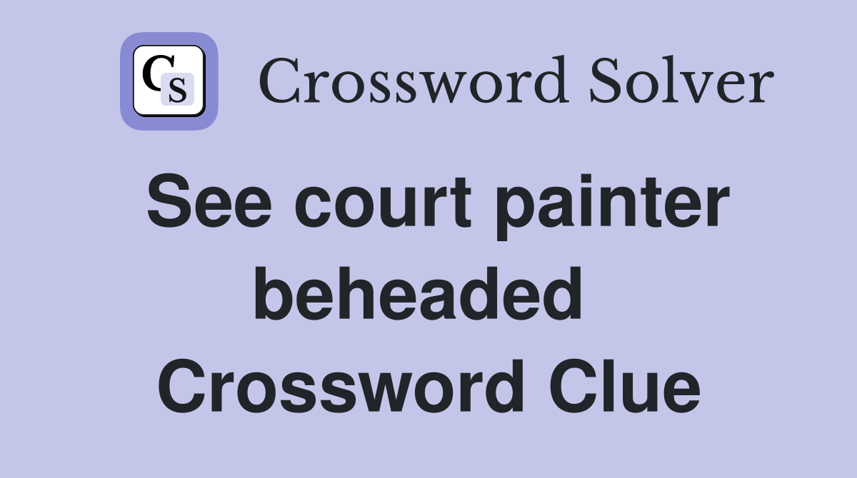 See court painter beheaded  Crossword Clue