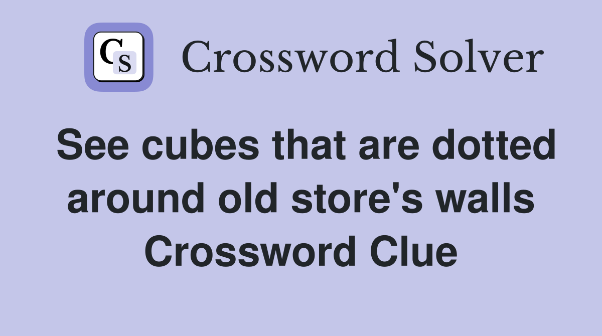 See cubes that are dotted around old store's walls Crossword Clue