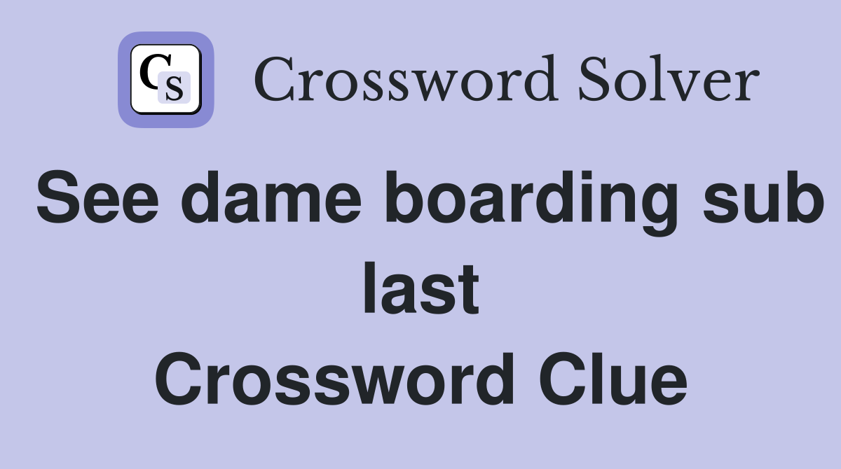 See dame boarding sub last Crossword Clue