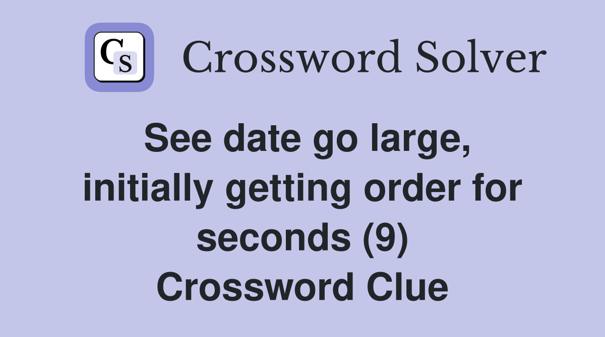 See date go large, initially getting order for seconds (9) Crossword Clue