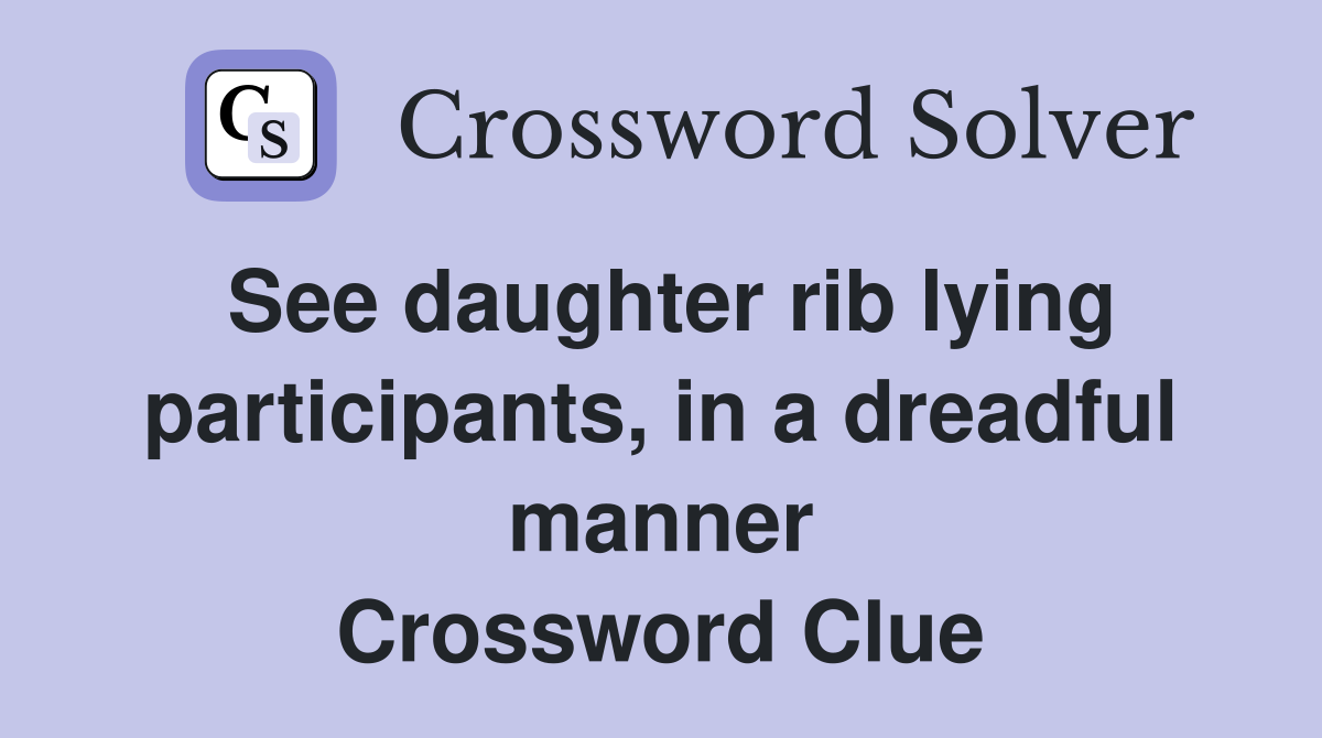See daughter rib lying participants, in a dreadful manner Crossword Clue