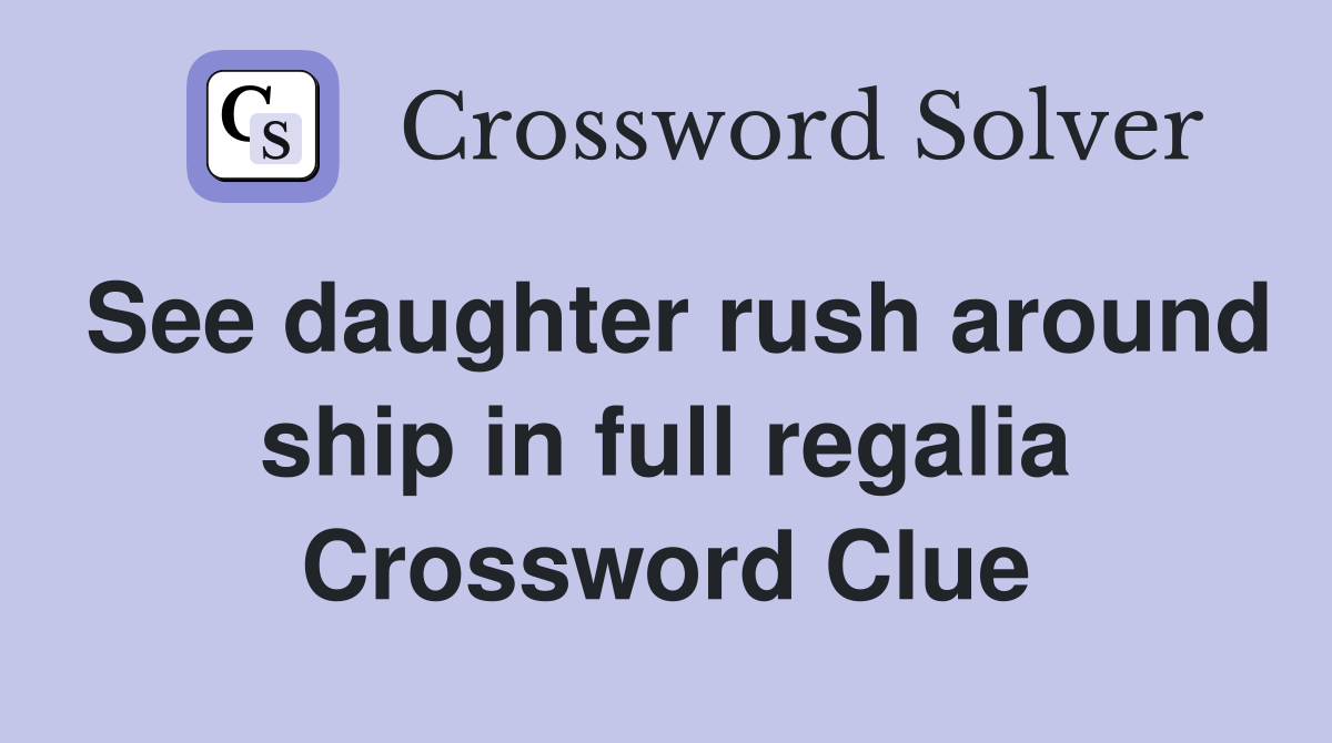 See daughter rush around ship in full regalia Crossword Clue