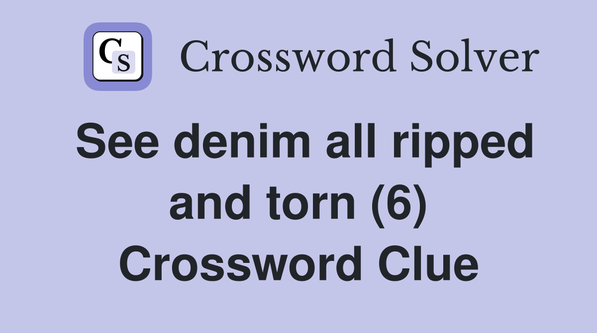 See denim all ripped and torn (6) Crossword Clue