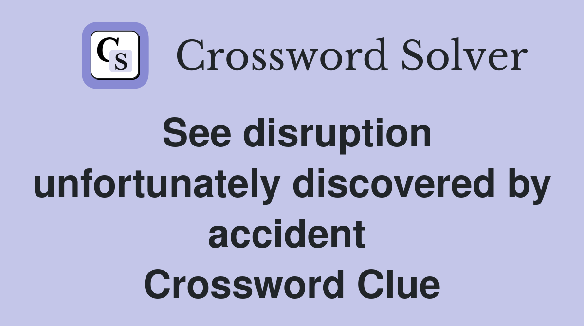 See disruption unfortunately discovered by accident  Crossword Clue