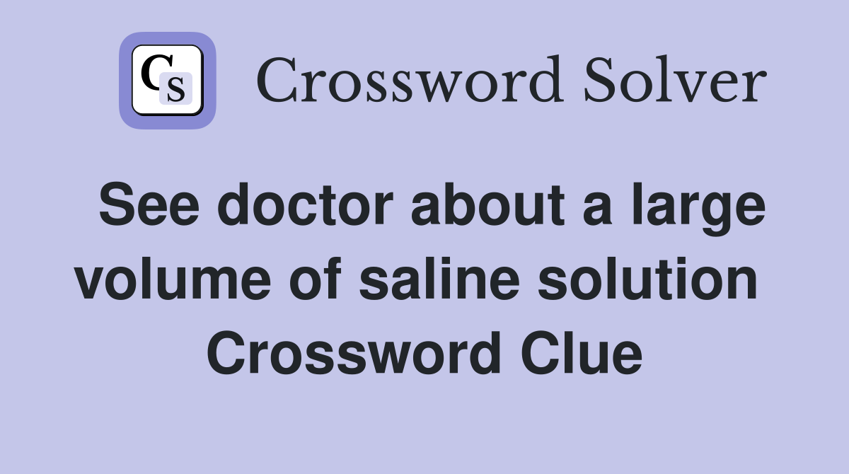 See doctor about a large volume of saline solution  Crossword Clue