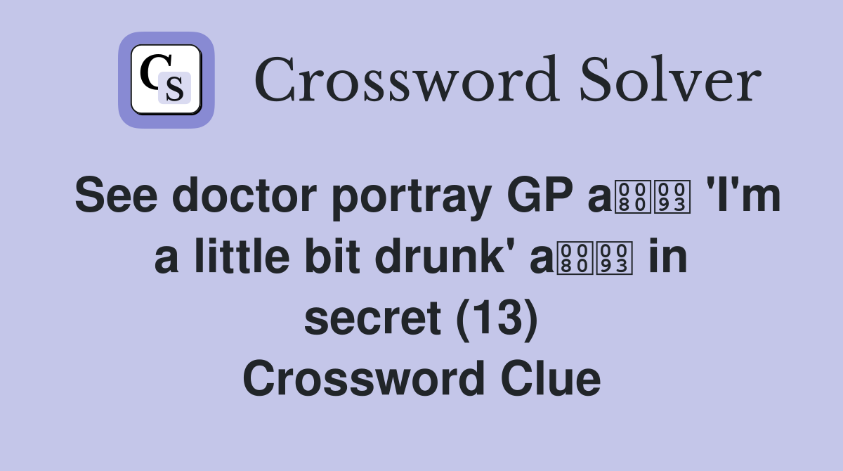 See doctor portray GP a 'I'm a little bit drunk' a in secret (13) Crossword Clue