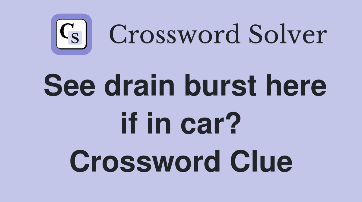 See drain burst here if in car? Crossword Clue