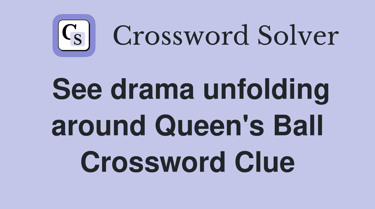 See drama unfolding around Queen's Ball Crossword Clue