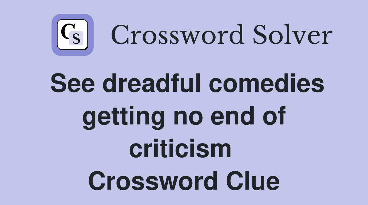 See dreadful comedies getting no end of criticism  Crossword Clue