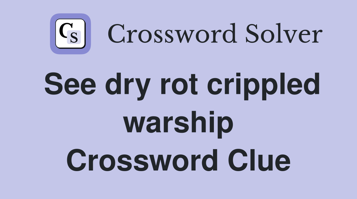 See dry rot crippled warship Crossword Clue