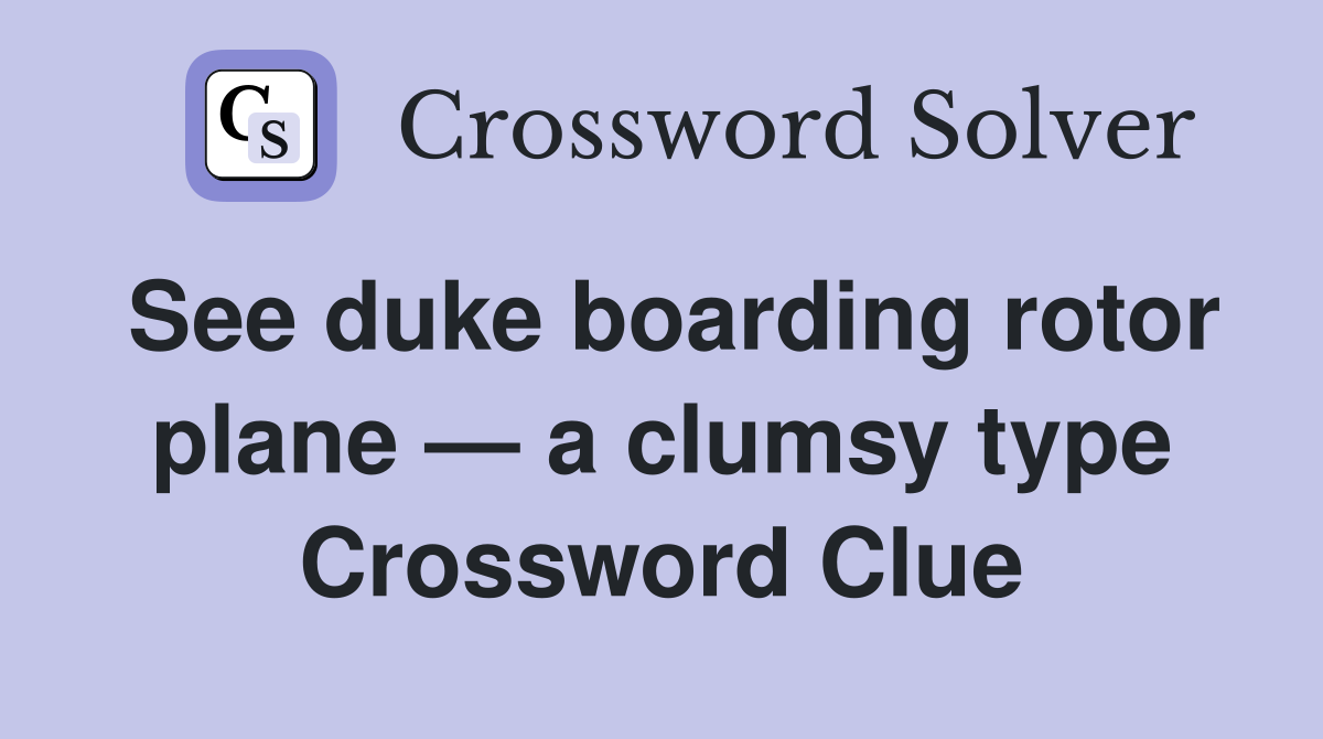 See duke boarding rotor plane — a clumsy type Crossword Clue