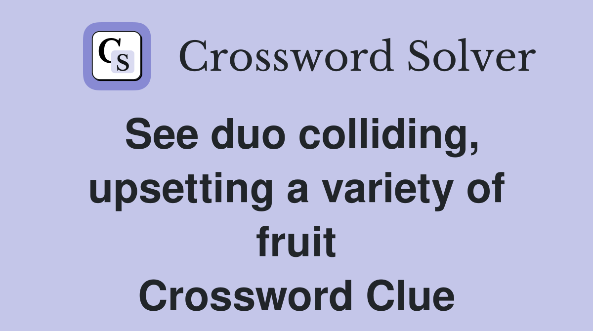 See duo colliding, upsetting a variety of fruit Crossword Clue