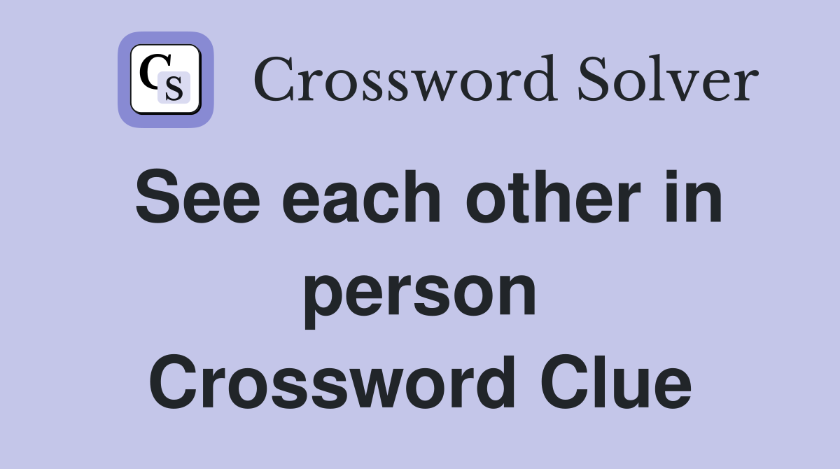 See each other in person Crossword Clue