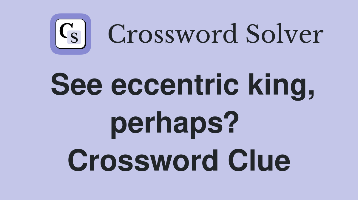 See eccentric king, perhaps?  Crossword Clue