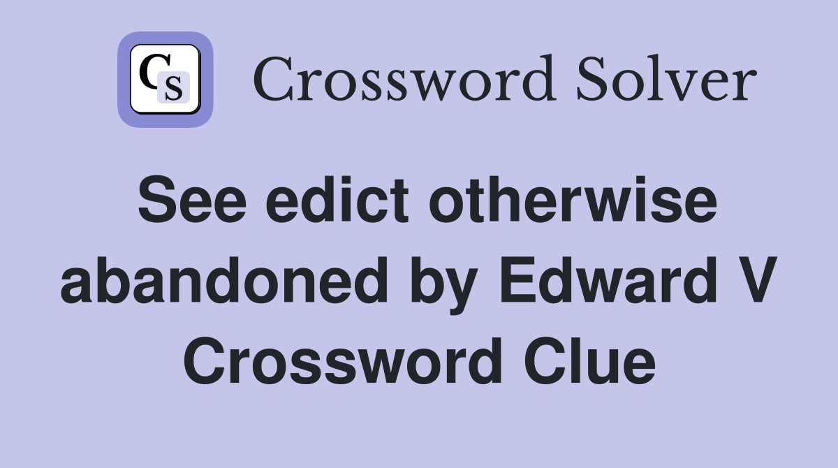 See edict otherwise abandoned by Edward V Crossword Clue