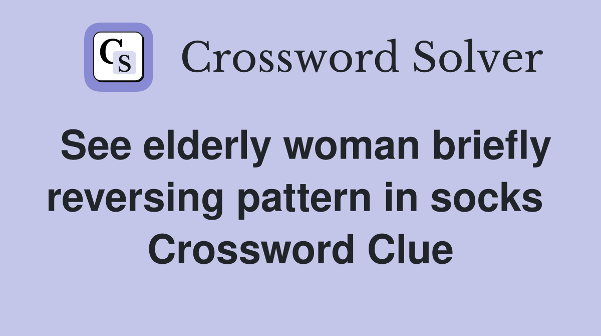 See elderly woman briefly reversing pattern in socks  Crossword Clue