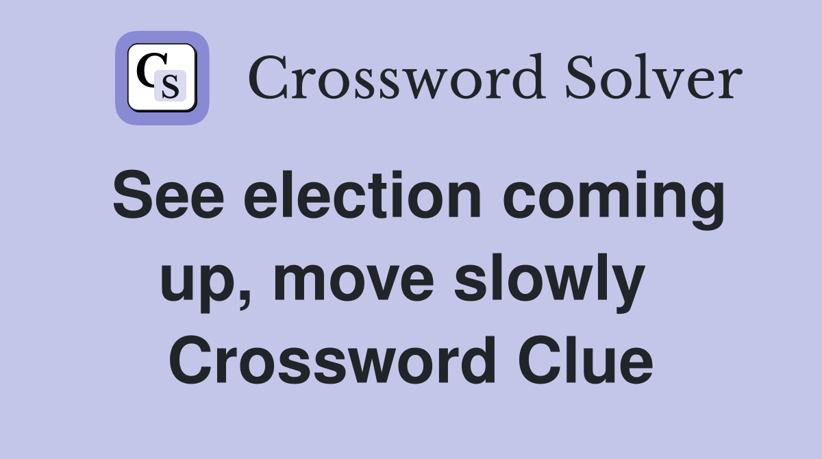 See election coming up, move slowly  Crossword Clue