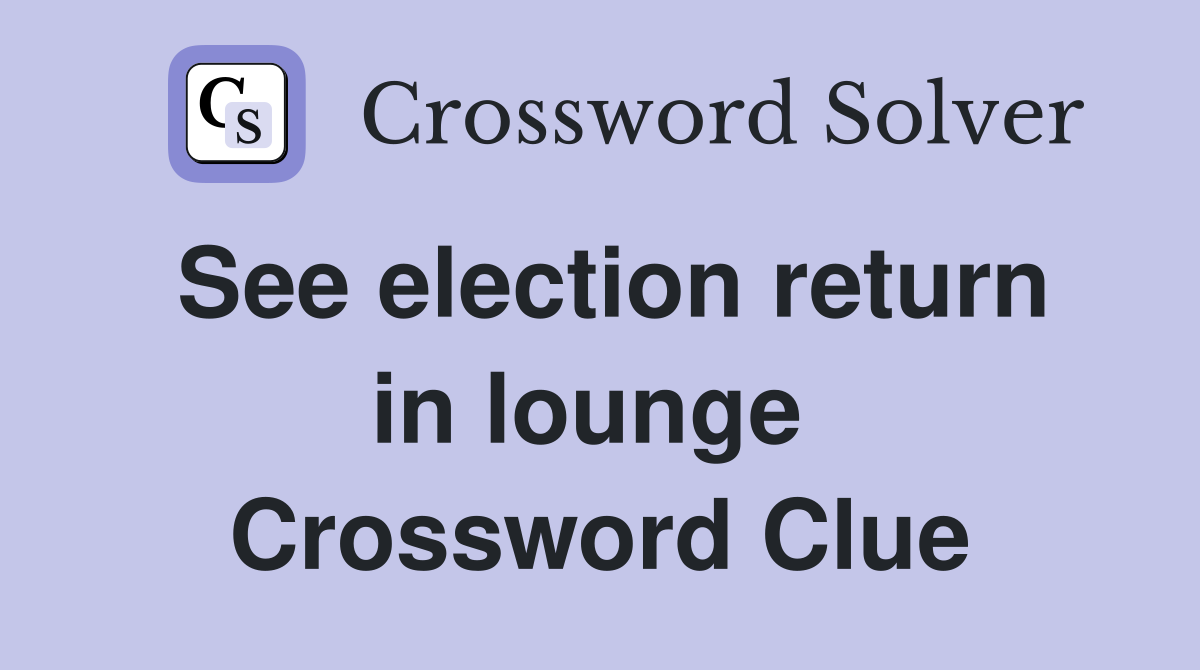 See election return in lounge  Crossword Clue