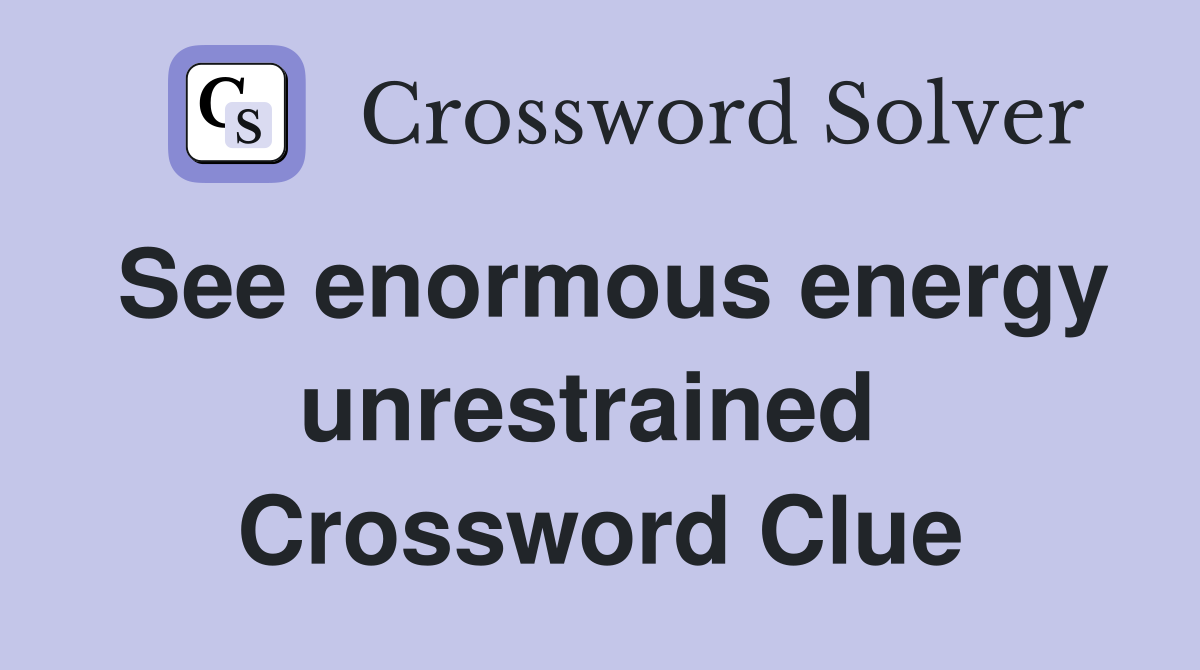 See enormous energy unrestrained  Crossword Clue