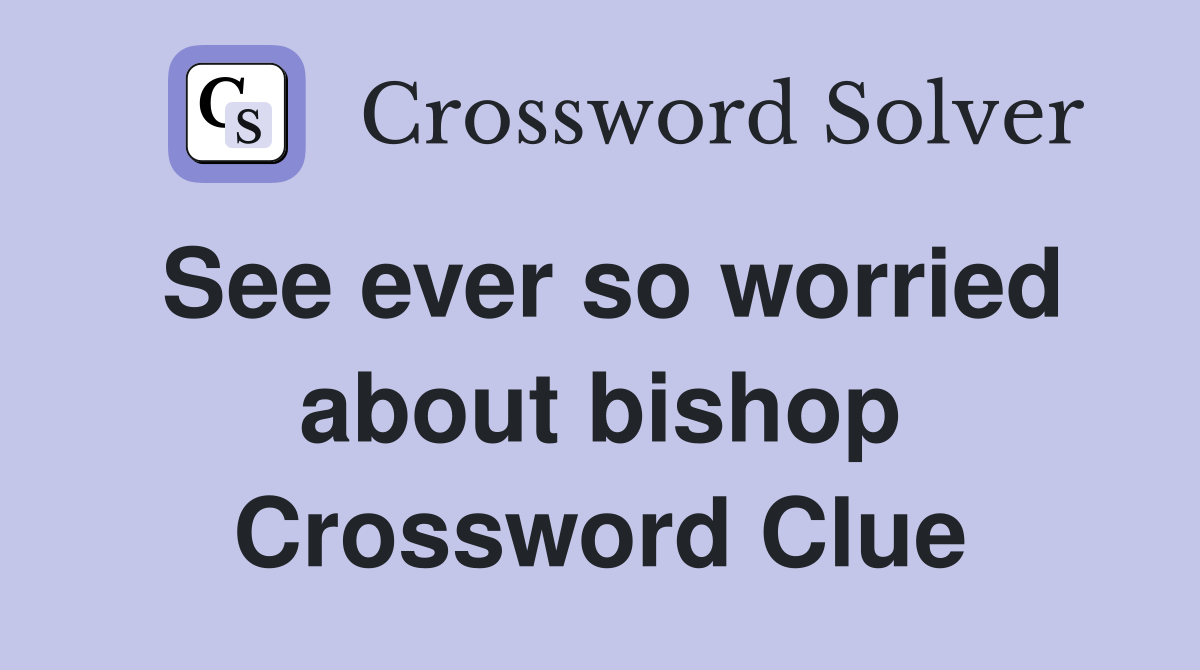 See ever so worried about bishop Crossword Clue