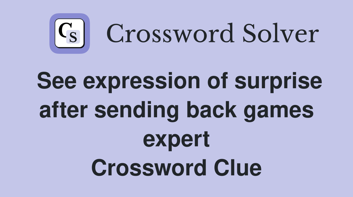 See expression of surprise after sending back games expert Crossword Clue