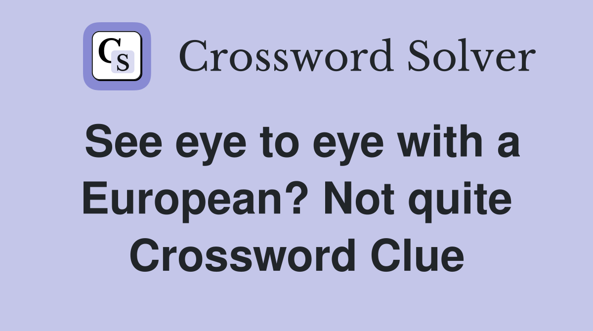 See eye to eye with a European? Not quite Crossword Clue
