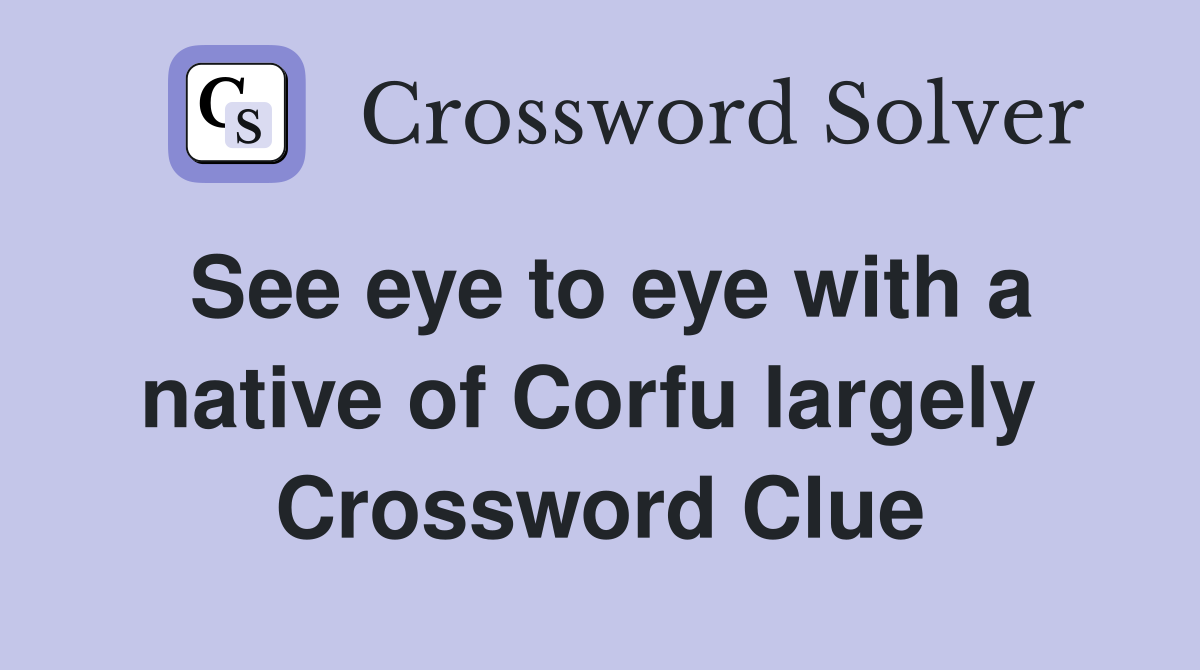 See eye to eye with a native of Corfu largely  Crossword Clue