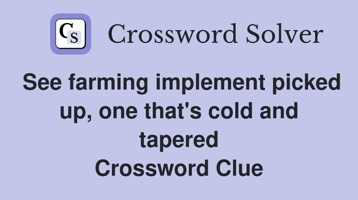 See farming implement picked up, one that's cold and tapered Crossword Clue