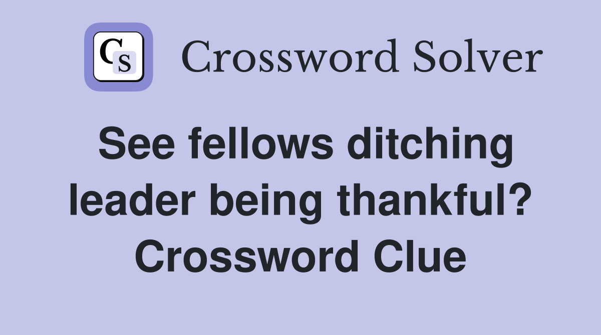 See fellows ditching leader being thankful? Crossword Clue