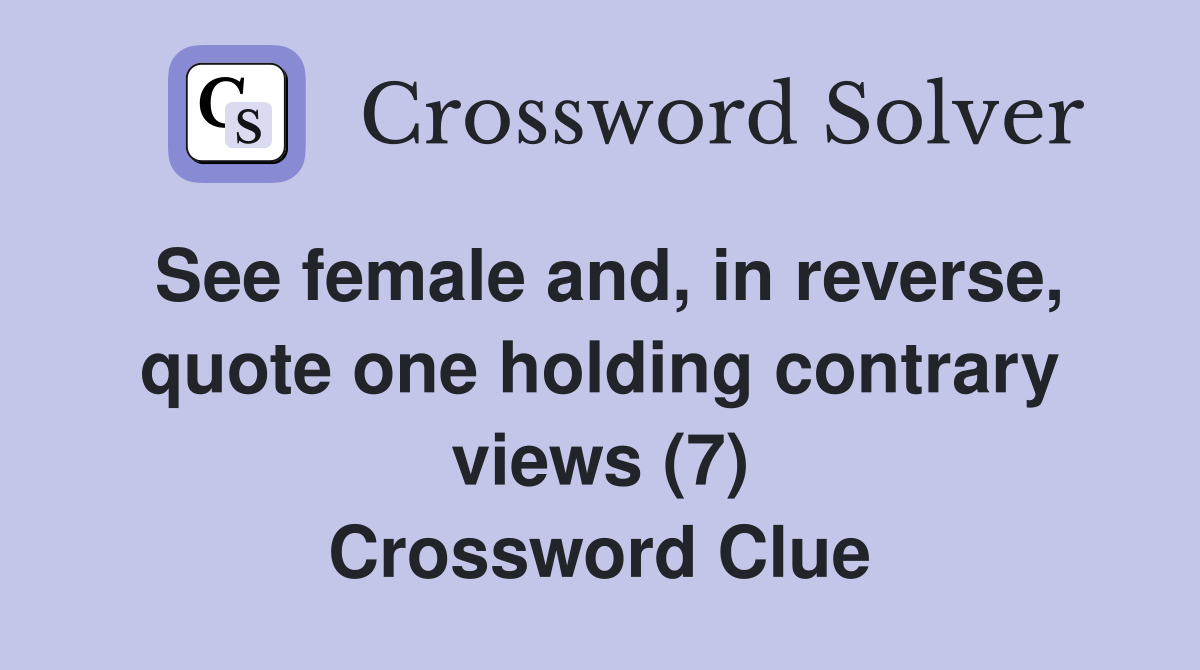 See female and, in reverse, quote one holding contrary views (7) Crossword Clue
