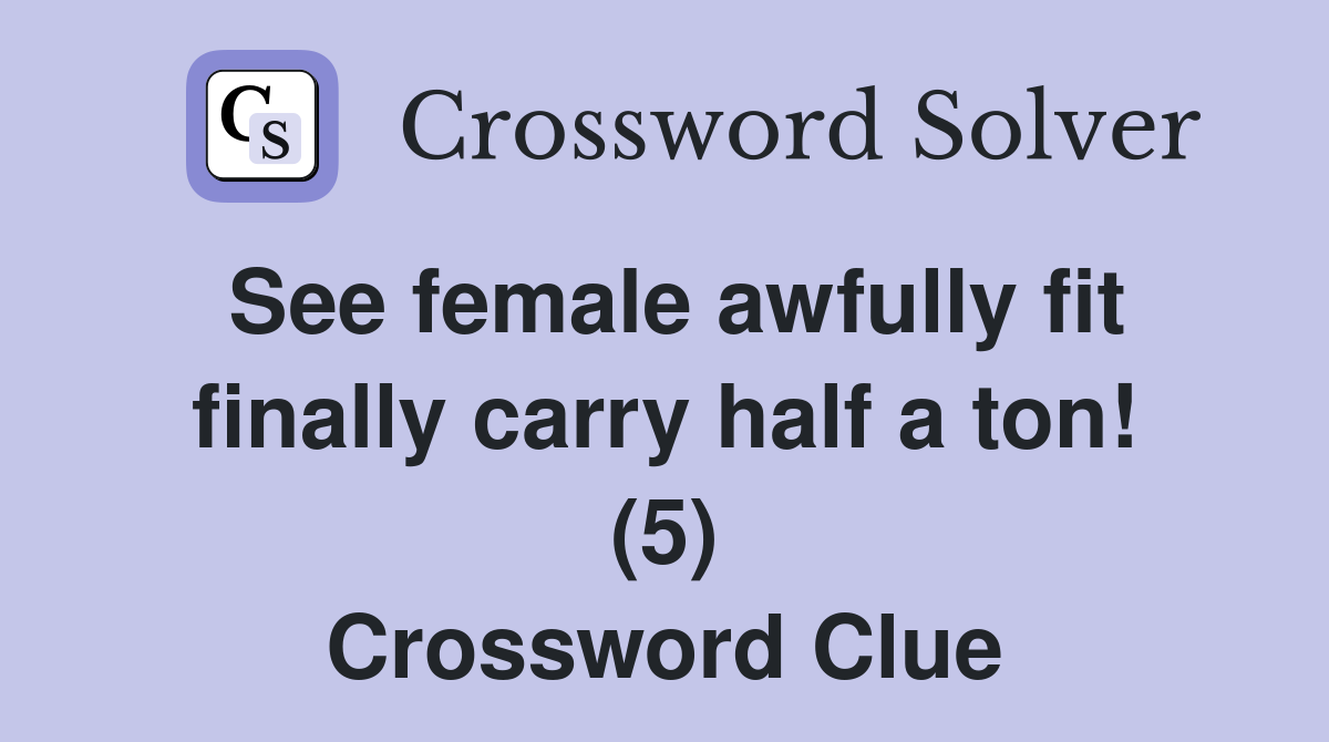 See female awfully fit finally carry half a ton! (5) Crossword Clue
