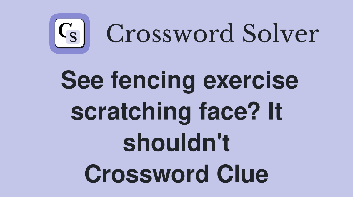 See fencing exercise scratching face? It shouldn't Crossword Clue