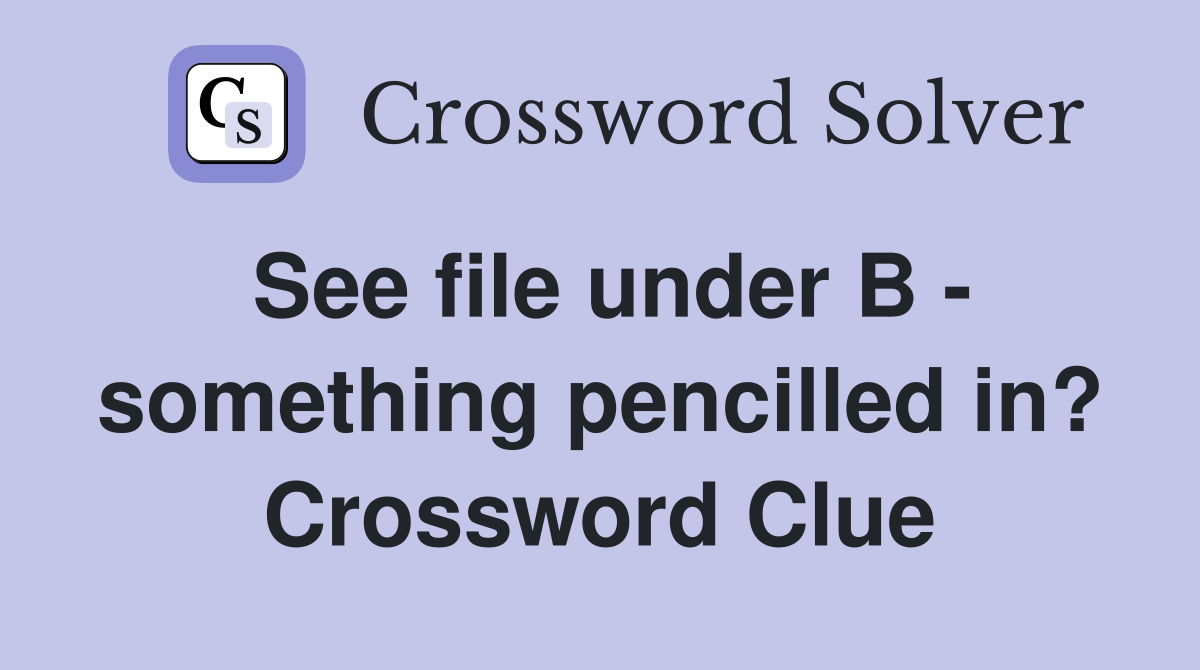 See file under B - something pencilled in? Crossword Clue