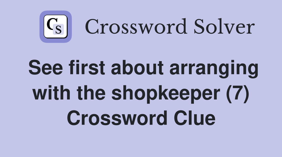 See first about arranging with the shopkeeper (7) Crossword Clue