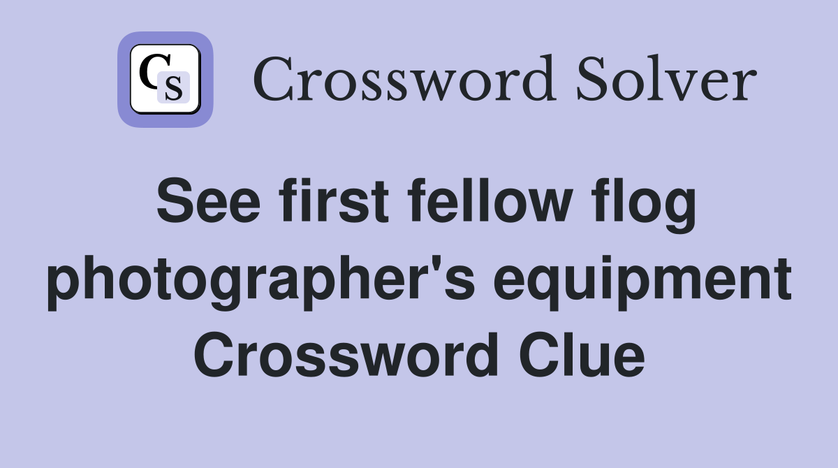See first fellow flog photographer's equipment Crossword Clue